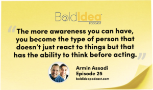 “The more awareness you can have, you become the type of person that doesn’t just react to things but that has the ability to think before acting.” -- Armin