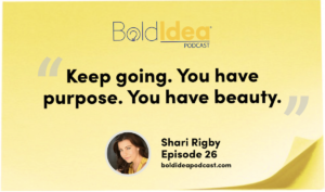 Keep going. You have purpose. You have beauty. -- Shari Rigby