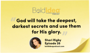 God will take the deepest, darkest secrets and use them for His glory. -- Shari Rigby