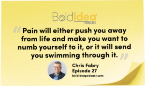 Pain will either push you away from life and make you want to numb yourself to it, or it will send you swimming through it. -- Chris Fabry