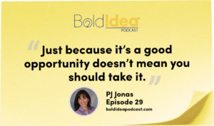 “Just because it’s a good opportunity doesn’t mean you should take it. You have to analyze where you are and if you have the time to do this. And if you do this, are you sacrificing something that is more important?” --- PJ