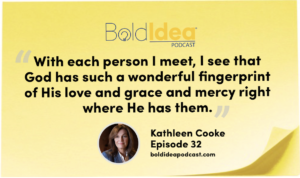 “With each person I meet, I see that God has such a wonderful fingerprint of His love and grace and mercy right where He has them.” --- Kathleen