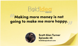 “Making more money is not going to make me more happy.” --- Scott