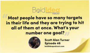 “Most people have so many targets in their life and they are trying to hit all of them at once. What’s your number one goal?” --- Scott
