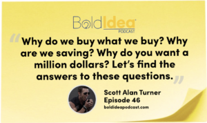 “Why do we buy what we buy? Why are we saving? Why do you want a million dollars? Let’s find the answers to these questions.” --- Scott