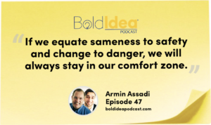 “If we equate sameness to safety and change to danger, we will always stay in our comfort zone.” --- Armin