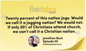 “Twenty percent of this nation jogs. Would we call it a jogging nation? We would not. If only 20% of Christians attend church, we can’t call it a Christian nation.” --- Jonathan