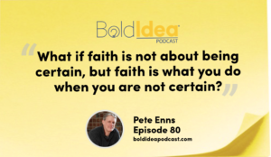 “What if faith is not about being certain, but faith is what you do when you are not certain.” --- Pete Enns