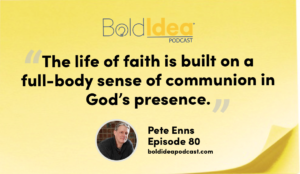 “The life of faith is built on a full-body sense of communion in God’s presence.” --- Pete Enns