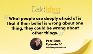 “What people are deeply afraid of is that if their belief is wrong about one thing, they could be wrong about other things.” --- Pete Enns