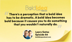 “There’s a perception that a bold idea has to be dramatic. A bold idea becomes bold because it causes you to do something that you wouldn’t naturally do.” --- Leary
