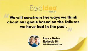 “We will constrain the ways we think about our goals based on the failures we have had in the past.” --- Leary