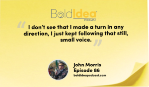 “I don’t see that I made a turn in any direction, I just kept following that still, small voice.” --- John Morris