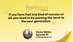 “If you have had any kind of success at all, you need to be passing the torch to the next generation.” --- Aaron Walker