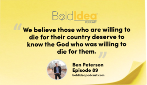 “We believe those who are willing to die for their country deserve to know the God who was willing to die for them.” --- Ben Peterson