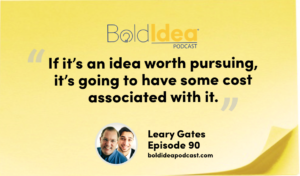 “If it’s an idea worth pursuing, it’s going to have some cost associated with it.” --- Leary Gates
