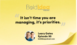 “It isn’t time you are managing, it’s priorities.” --- Leary Gates