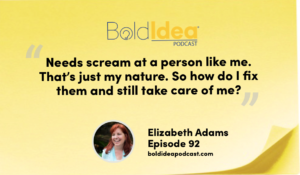 “Needs scream at a person like me. That’s just my nature. So how do I fix them and still take care of me?” --- Elizabeth Adams