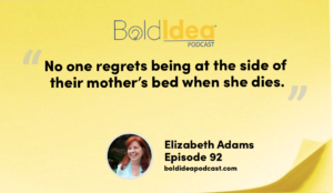 “No one regrets being at the side of their mother’s bed when she dies.” --- Elizabeth Adams