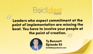 “Leaders who expect commitment at the point of implementation are missing the boat. You have to involve your people at the point of creation.” --- Ty Bennett