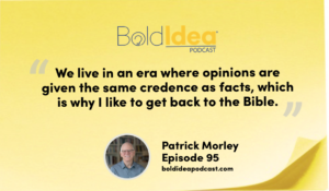 “We live in an era where opinions are given the same credence as facts, which is why I like to get back to the Bible.” --- Patrick Morley