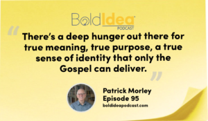“There’s a deep hunger out there for true meaning, true purpose, a true sense of identity that only the Gospel can deliver.” --- Patrick Morley