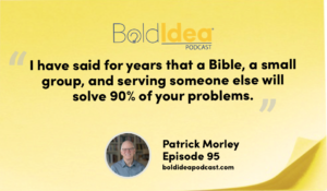 “I have said for years that a Bible, a small group, and serving someone else will solve 90% of your problems.” --- Patrick Morley