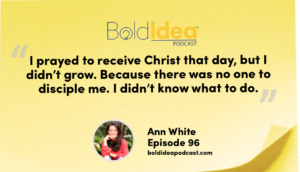 “I prayed to receive Christ that day, but I didn’t grow. Because there was no one to disciple me. I didn’t know what to do.” --- Ann
