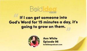 “If I can get someone into God’s Word for 15 minutes a day, it’s going to grow on them.” --- Ann White