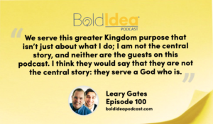 “We serve this greater Kingdom purpose that isn’t just about what I do; I am not the central story, and neither are the guests on this podcast. I think they would say that they are not the central story: they serve a God who is.” --- Leary
