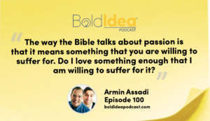 “The way the Bible talks about passion is that it means something that you are willing to suffer for. Do I love something enough that I am willing to suffer for it?” --- Armin