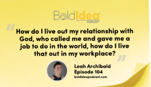 “How do I live out my relationship with God -- who called me and gave me a job to do in the world -- how do I live that out in my workplace?” --- Leah Archibald